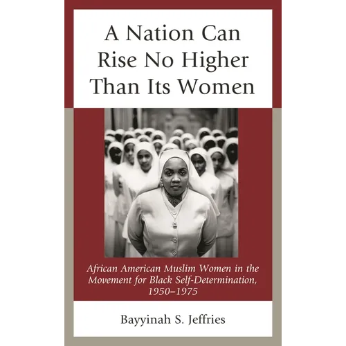 A Nation Can Rise No Higher Than Its Women: African American Muslim Women in the Movement for Black Self-Determination, 1950-1975 - Paperback