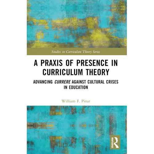 A PRAXIS of Presence in Curriculum Theory: Advancing Currere Against Cultural Crises in Education - Paperback
