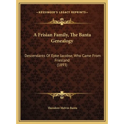 A Frisian Family, The Banta Genealogy: Descendants Of Epke Jacobse, Who Came From Friesland (1893) - Hardcover