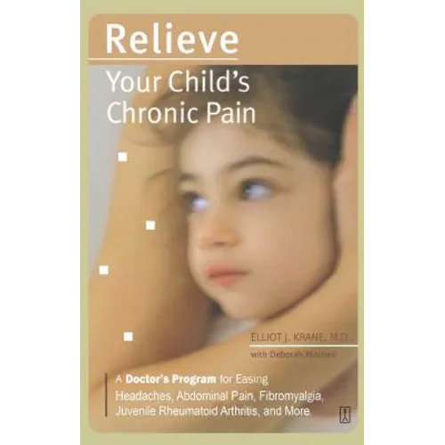 Relieve Your Child's Chronic Pain: A Doctor's Program for Easing Headaches, Abdominal Pain, Fibromyalgia, Juvenile Rheumatoid Arthritis, and More - Paperback