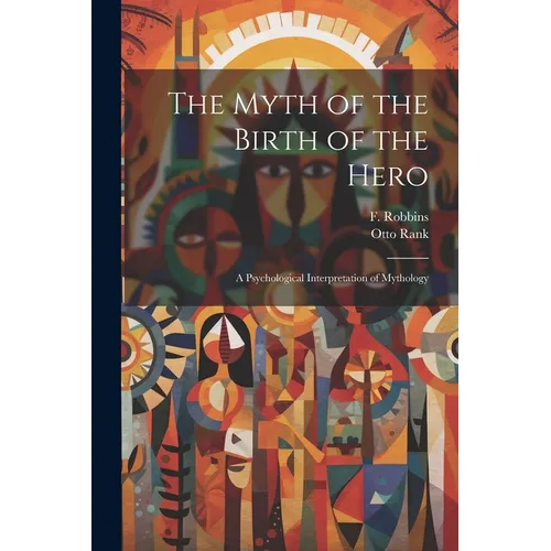 The Myth of the Birth of the Hero: A Psychological Interpretation of Mythology - Paperback