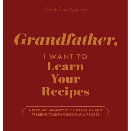 Grandfather, I Want to Learn Your Recipes: A Keepsake Memory Book to Gather and Preserve Your Favorite Family Recipes - Hardcover