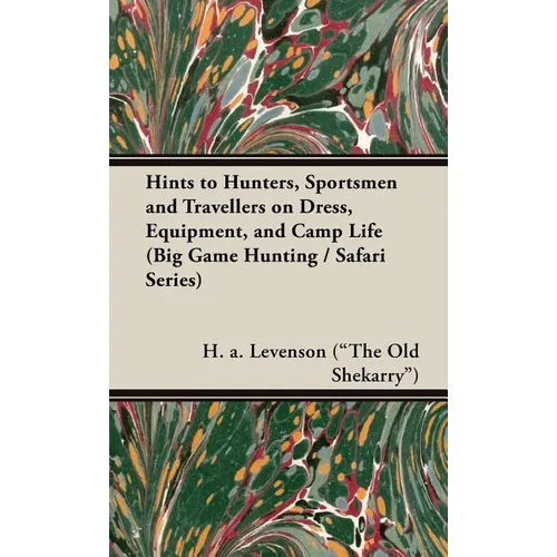 Hints to Hunters, Sportsmen and Travellers on Dress, Equipment, and Camp Life (Big Game Hunting / Safari Series) - Hardcover
