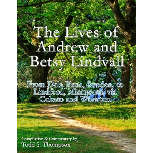 The Lives of Andrew and Betsy Lindvall: From Dala Järna, Sweden, to Lindford, Minnesota, via Cokato and Wheaton - Paperback