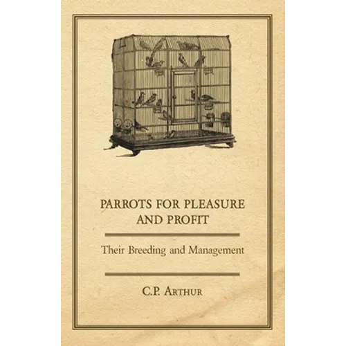Parrots for Pleasure and Profit - Their Breeding and Management - Paperback