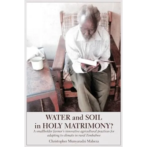 Water and Soil in Holy Matrimony?: A smallholder farmer's innovative agricultural practices for adapting to climate in rural Zimbabwe - Paperback