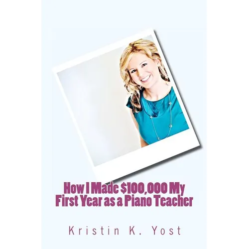 How I Made $100,000 My First Year as a Piano Teacher - Paperback