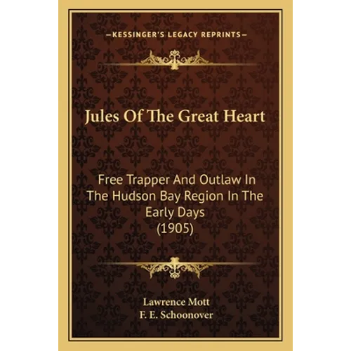Jules Of The Great Heart: Free Trapper And Outlaw In The Hudson Bay Region In The Early Days (1905) - Paperback