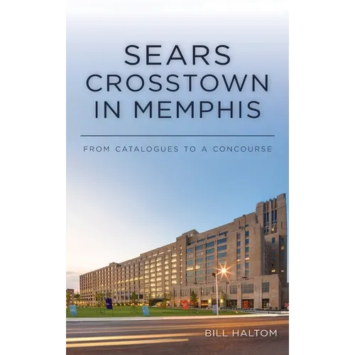 Sears Crosstown in Memphis: From Catalogues to a Concourse - Hardcover