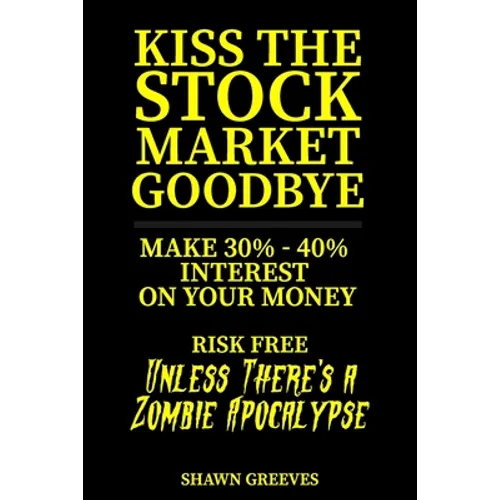 Kiss the Stock Market Goodbye: Make 30% - 40% Interest on Your Money Risk Free (Unless Theres a Zombie Apocalypse) - Paperback