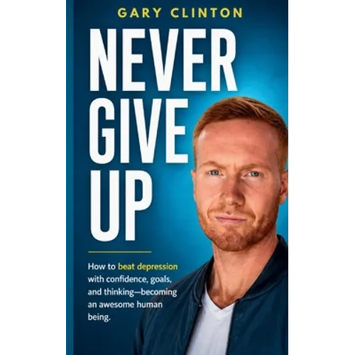 Never Give Up: How to beat depression with confidence, goals, and thinking. Becoming an awesome human being - Paperback