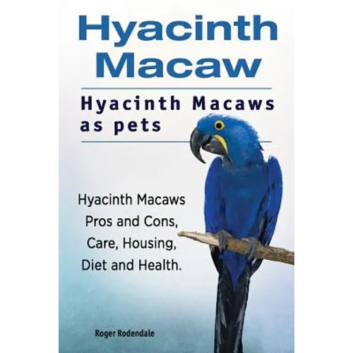 Hyacinth Macaw. Hyacinth Macaws as pets. Hyacinth Macaws Pros and Cons, Care, Housing, Diet and Health. - Paperback