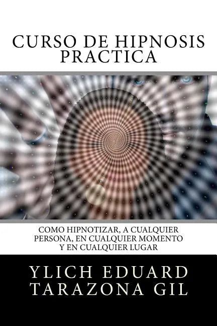 Curso de Hipnosis Práctica: Cómo HIPNOTIZAR, a Cualquier Persona, en Cualquier Momento y en Cualquier Lugar - Paperback