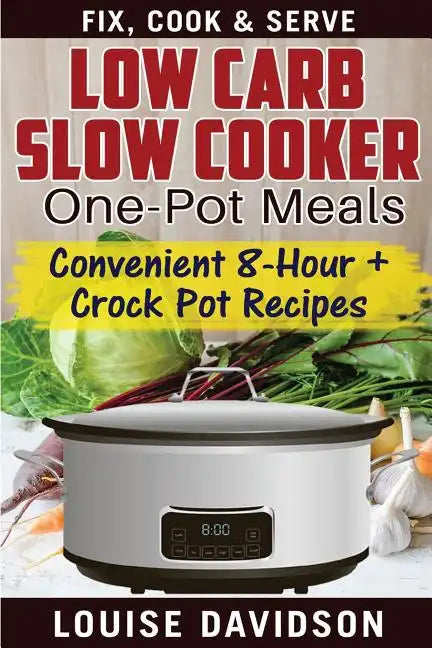 Low Carb Slow Cooker One Pot Meals: Convenient 8-Hour + Crockpot Recipes - Fix, Cook & Serve - Paperback
