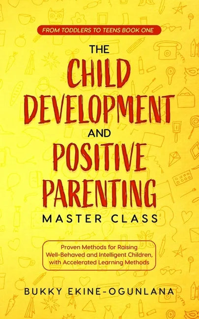 The Child Development and Positive Parenting Master Class: Proven Methods for Raising Well-Behaved and Intelligent Children, with Accelerated Learning - Paperback