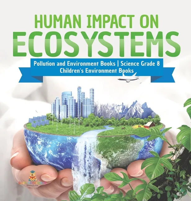 Human Impact on Ecosystems Pollution and Environment Books Science Grade 8 Children's Environment Books - Hardcover