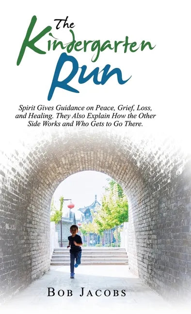 The Kindergarten Run: Spirit Gives Guidance on Peace, Grief, Loss, and Healing. They Also Explain How the Other Side Works and Who Gets to Go There. - Hardcover