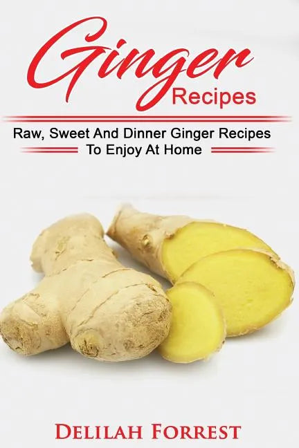 Ginger Recipes: Reverse Disease, Rejuvenate Your Body, Delicious Ginger Recipes, Heal Your Body, Successfully Detox Your Body Using Gi - Paperback