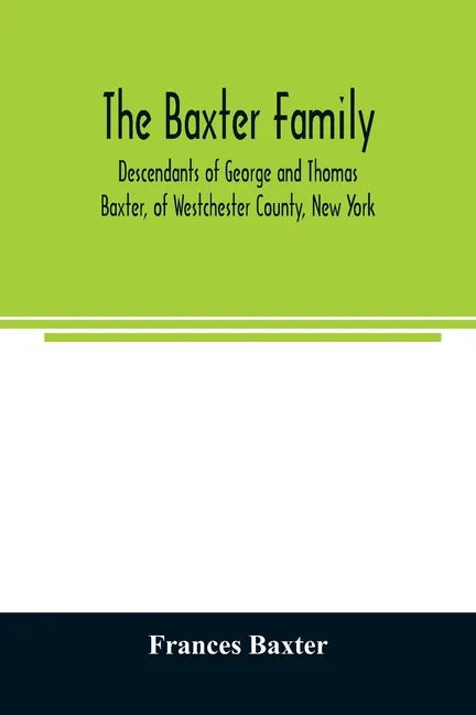 The Baxter family, descendants of George and Thomas Baxter, of Westchester County, New York, as well as some West Virginia and South Carolina lines - Paperback