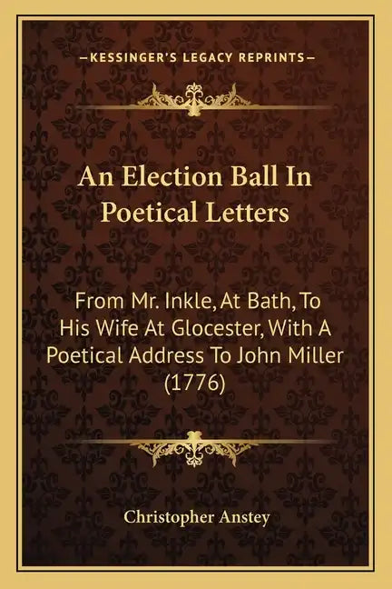 An Election Ball In Poetical Letters: From Mr. Inkle, At Bath, To His Wife At Glocester, With A Poetical Address To John Miller (1776) - Paperback
