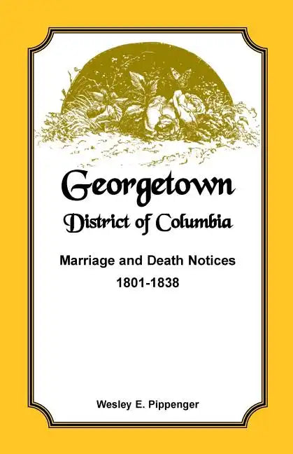 Georgetown, District of Columbia, Marriage and Death Notices, 1801-1838 - Paperback