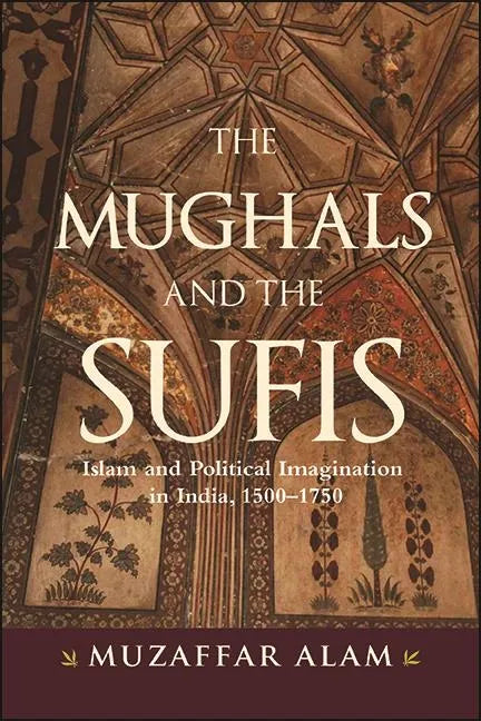 The Mughals and the Sufis: Islam and Political Imagination in India, 1500-1750 - Hardcover