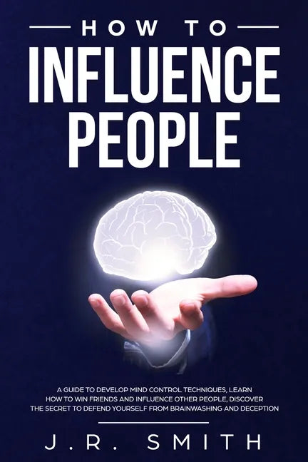 How to Influence People: A Guide to Develop Mind Control Techniques, Learn how to Win Friends and Influence Other People, Discover the Secret t - Paperback