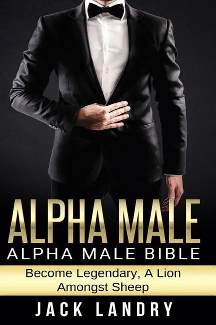 Alpha Male: Alpha Male Bible: Become Legendary, A Lion Amongst Sheep - Paperback