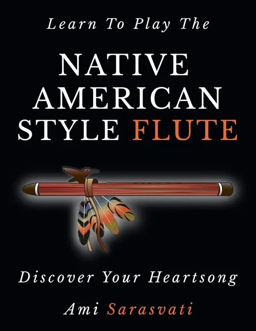 Learn To Play The Native American Style Flute: Discover Your Heartsong - Paperback