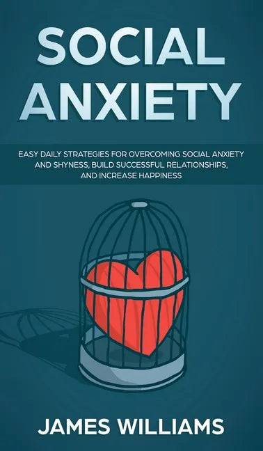 Social Anxiety: Easy Daily Strategies for Overcoming Social Anxiety and Shyness, Build Successful Relationships, and Increase Happines - Hardcover