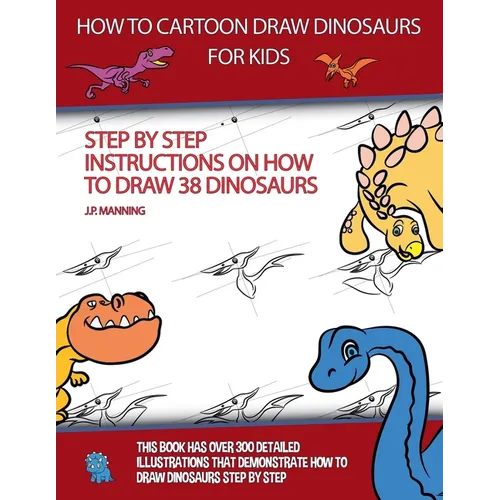 How to Draw Cartoon Dinosaurs for Kids (Step by step instructions on how to draw 38 dinosaurs) - Paperback