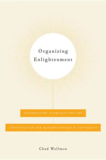 Organizing Enlightenment: Information Overload and the Invention of the Modern Research University - Paperback