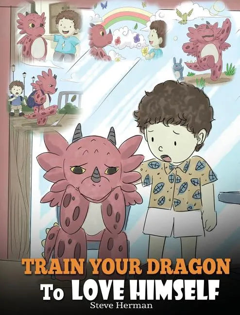 Train Your Dragon To Love Himself: A Dragon Book To Give Children Positive Affirmations. A Cute Children Story To Teach Kids To Love Who They Are - Hardcover
