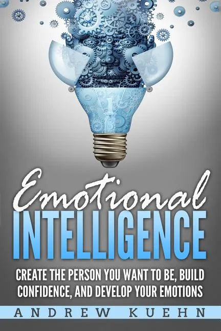 Emotional Intelligence: : Create the Person You Want to be, Build Confidence, and Develop Your Emotions - Paperback