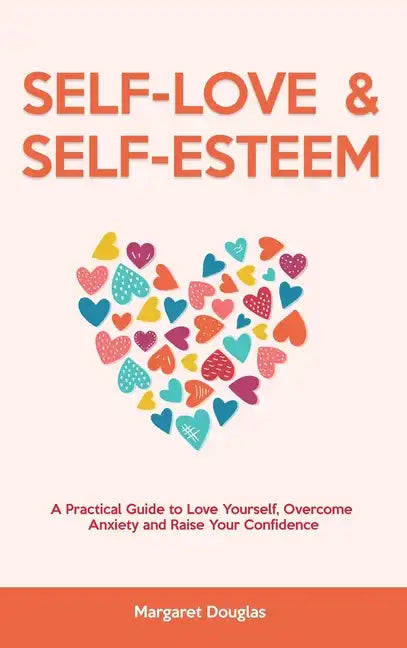 Self Love & Self Esteem for Women: A Practical Guide to Love Yourself, Overcome Anxiety and Raise Your Confidence - Hardcover