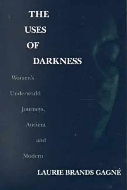 The Uses of Darkness: Women's Underworld Journeys, Ancient and Modern - Paperback