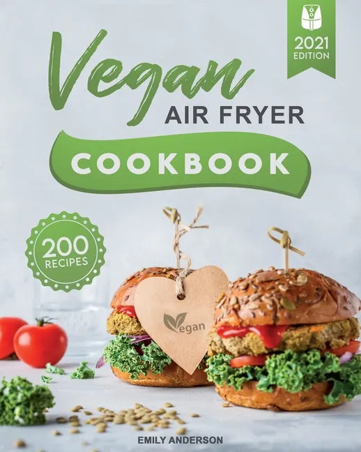 Vegan Air Fryer Cookbook: 200 Delicious, Whole-Food Recipes to Fry, Bake, Grill, and Roast Flavorful Plant Based Meals - Paperback
