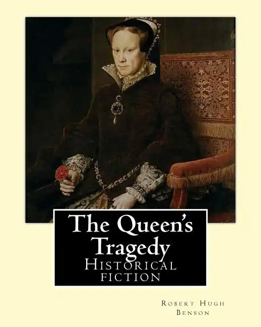 The Queen's Tragedy (1907). By: Robert Hugh Benson: Historical fiction - Paperback