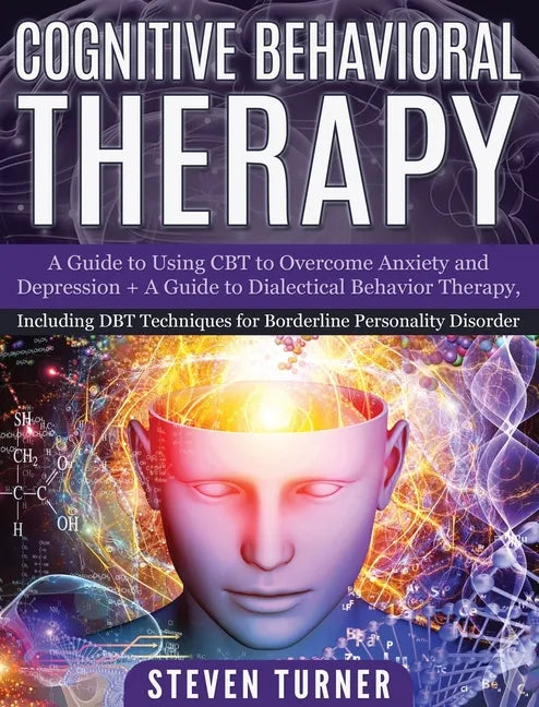 Cognitive Behavioral Therapy: A Guide to Using CBT to Overcome Anxiety and Depression + A Guide to Dialectical Behavior Therapy, Including DBT Techn - Hardcover