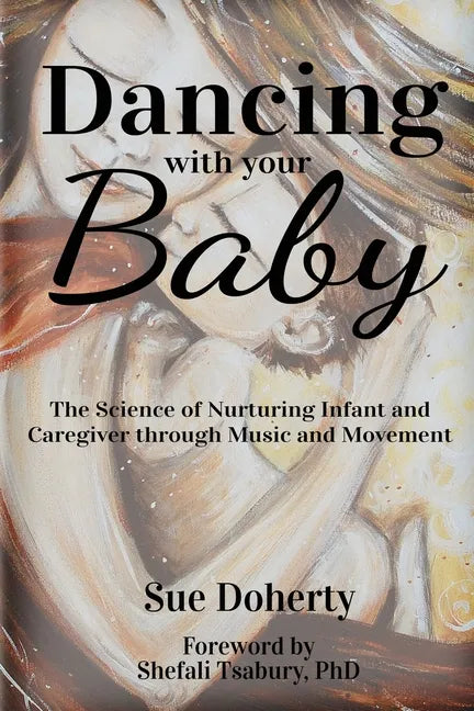 Dancing With Your Baby: The Science of Nurturing Infant and Caregiver Through Music and Movement - Paperback