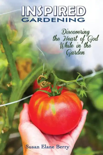 Inspired Gardening-Discovering the Heart of God While in the Garden - Paperback
