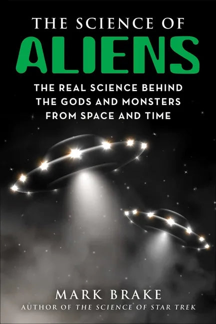 The Science of Aliens: The Real Science Behind the Gods and Monsters from Space and Time - Paperback