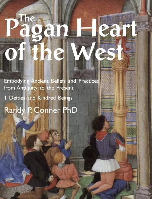 The Pagan Heart of the West: Embodying Ancient Beliefs and Practices from Antiquity to the Present. Vol I. Deities and Kindred Beings - Paperback