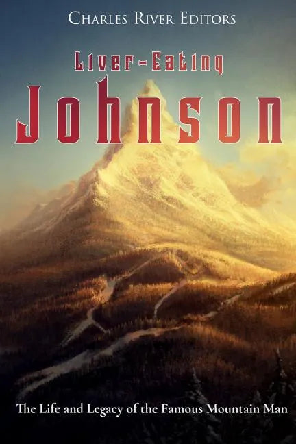 Liver-Eating Johnson: The Life and Legacy of the Famous Mountain Man - Paperback