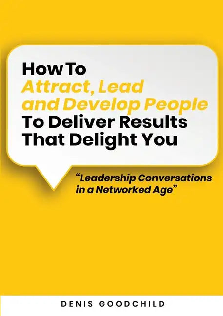 How to Attract, Lead and Develop People to Deliver Results that Delight You: Leadership Conversations in a Networked Age - Paperback