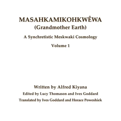 Masahkamikohkwêwa (Grandmother Earth): A Synchretestic Meskwaki Cosmology Volume 1 - Paperback