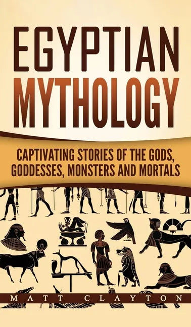 Egyptian Mythology: Captivating Stories of the Gods, Goddesses, Monsters and Mortals - Hardcover