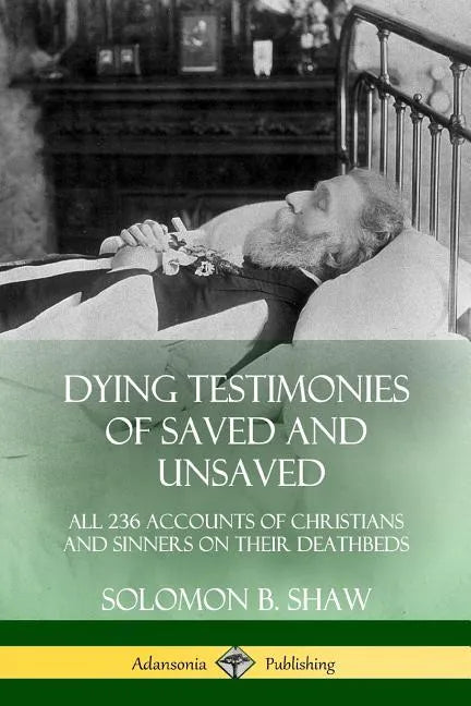 Dying Testimonies of Saved and Unsaved: All 236 Accounts of Christians and Sinners on their Deathbeds - Paperback