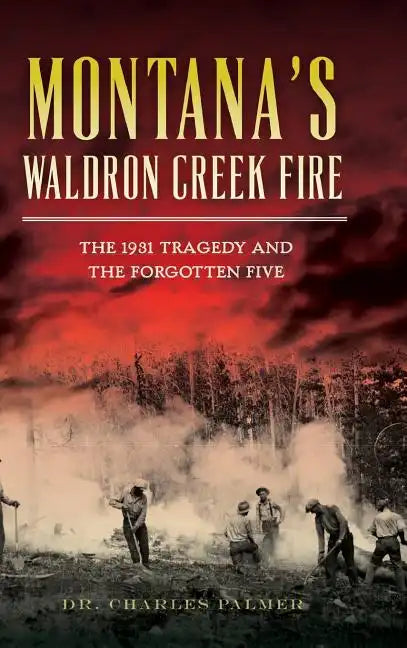 Montana's Waldron Creek Fire: The 1931 Tragedy and the Forgotten Five - Hardcover