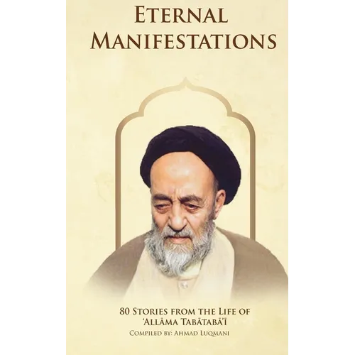 Eternal Manifestations: 80 Stories from the Life of Allama Tabataba'i: 80 Stories from the life of Allama Tabataba'i - Paperback